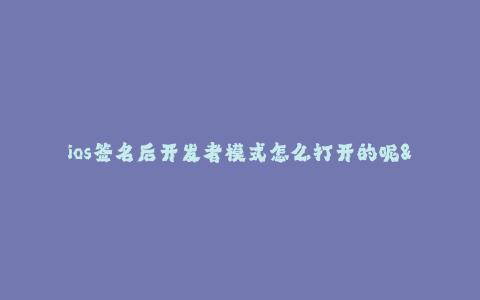 ios签名后开发者模式怎么打开的呢--如何在iOS签名后打开开发者模式