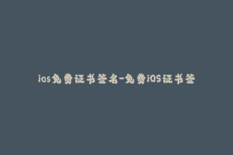 ios免费证书签名-免费iOS证书签名：最新签名方法介绍