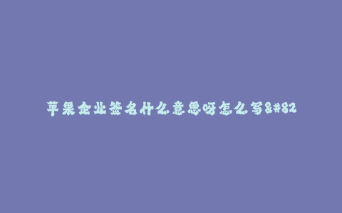 苹果企业签名什么意思呀怎么写--了解苹果企业签名的含义和写作方法