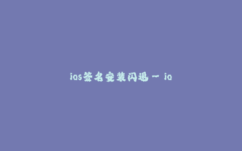 ios签名安装闪退--ios签名安装闪退:探讨及解决方法