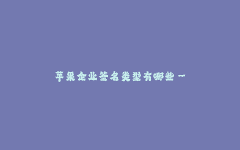 苹果企业签名类型有哪些--苹果企业签名类型有哪些