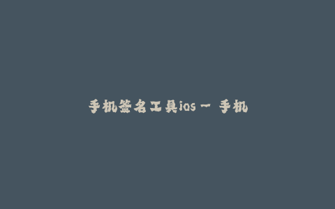 手机签名工具ios--手机签名工具ios:多重功能一键实现,让你的签名更简单!