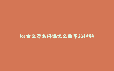 ios企业签名闪退怎么回事儿--ios企业签名闪退原因及解决方法