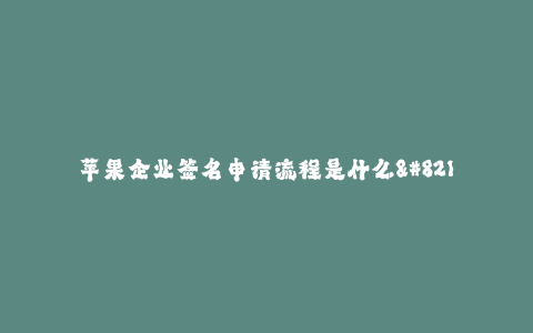 苹果企业签名申请流程是什么--苹果企业签名申请的流程解析