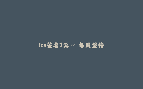 ios签名7天--每周坚持签名,让iOS设备保持稳定