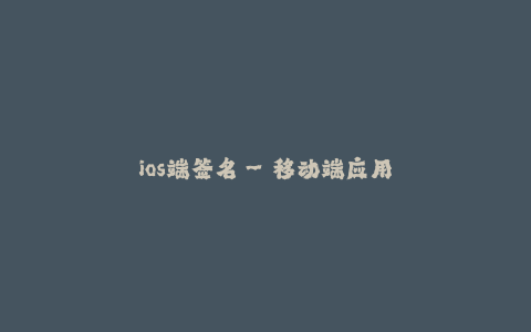 ios端签名--移动端应用签名技术概述