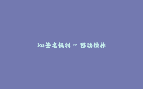 ios签名机制--移动操作系统的签名机制对应用安全的保护作用分析