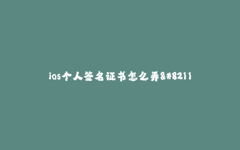 ios个人签名证书怎么弄--怎样制作 iOS 个人签名证书_