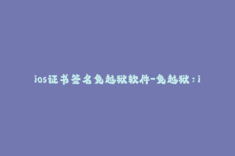 ios证书签名免越狱软件-免越狱：iOS证书签名教程