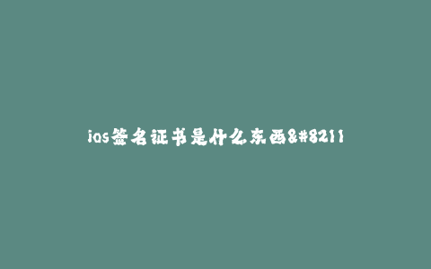 ios签名证书是什么东西--iOS签名证书:探索应用开发的安全之路