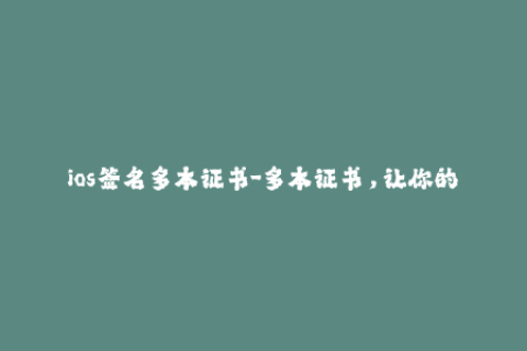 ios签名多本证书-多本证书，让你的iOS签名无后顾之忧！