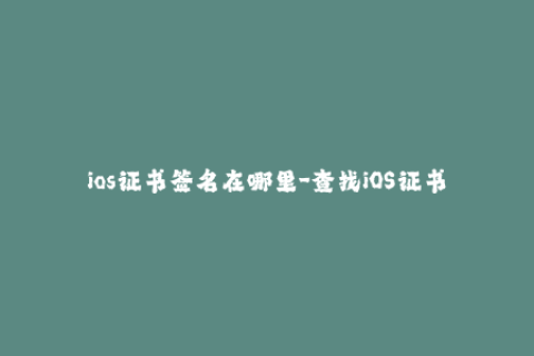 ios证书签名在哪里-查找iOS证书签名的位置