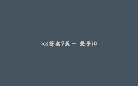 ios签名7天--关于iOS签名7天的主标题(25个字以内,与'ios签名7天'相似含义但是不同的表示整个文章意思和主题)