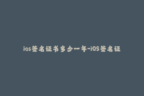 ios签名证书多少一年-iOS签名证书年费价格，你知道多少？