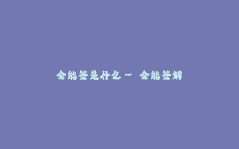 全能签是什么-- 全能签解析-掌握数字签名的完美工具