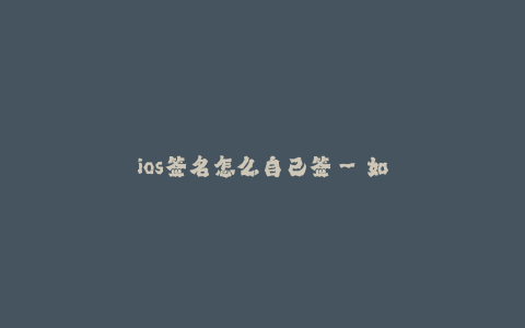 ios签名怎么自己签--如何自己进行iOS签名