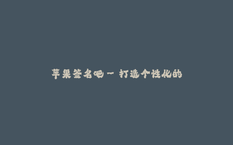 苹果签名吧--打造个性化的苹果签名吧