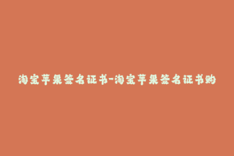 淘宝苹果签名证书-淘宝苹果签名证书购买攻略分享