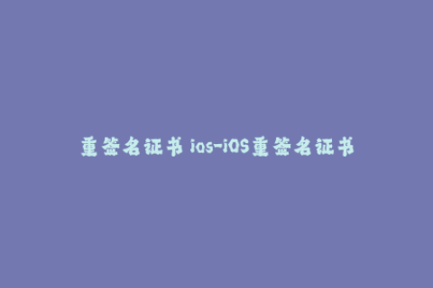重签名证书 ios-iOS重签名证书教程 - 如何更新签名证书