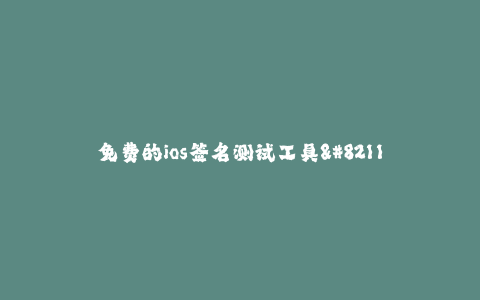 免费的ios签名测试工具--免费的ios签名测试工具:简单高效的应用测试