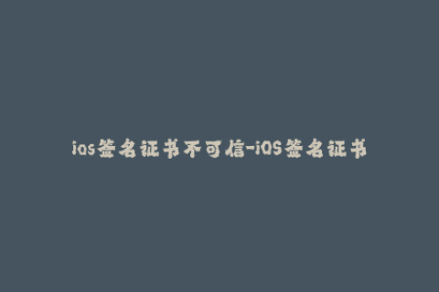 ios签名证书不可信-iOS签名证书信任问题的解决方法