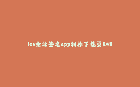 ios企业签名app制作下载页--创建iOS企业签名APP制作下载页面的指南