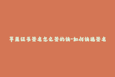 苹果证书签名怎么签的快-如何快速签名苹果证书？