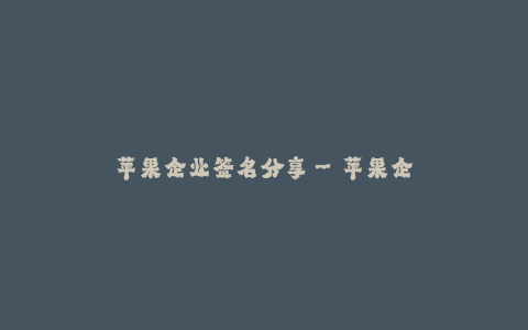 苹果企业签名分享--苹果企业签名分享——见证品质、创新与尊贵