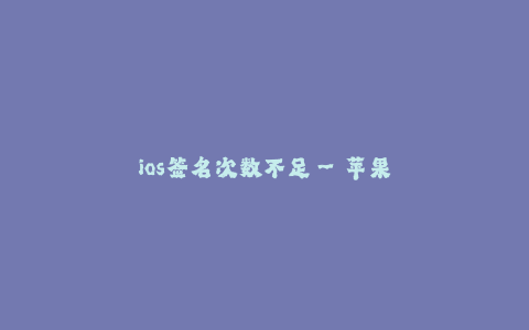 ios签名次数不足--苹果设备签名次数不足以满足需求
