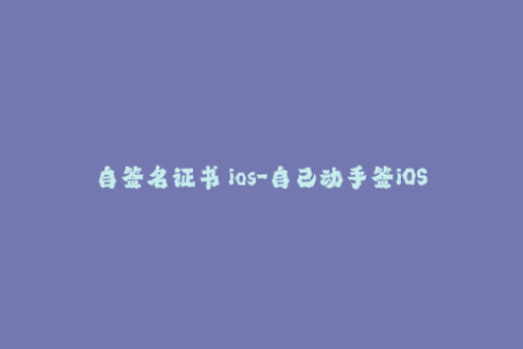 自签名证书 ios-自己动手签iOS证书，一分钟完成！