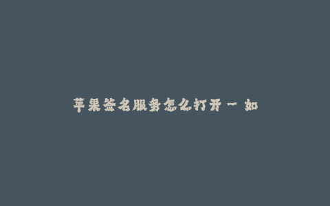 苹果签名服务怎么打开--如何开启苹果的签名服务
