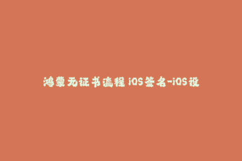 鸿蒙无证书流程 iOS签名-iOS设备无证书签名流程，解放双手！