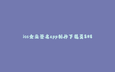ios企业签名app制作下载页--企业级iOS应用签名制作与下载