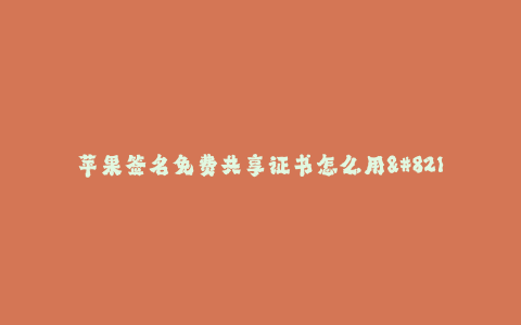 苹果签名免费共享证书怎么用--苹果证书如何免费共享签名使用?