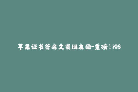 苹果证书签名文案朋友圈-重磅！iOS证书签名大揭秘！5分钟教你搞定！