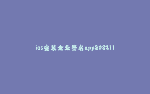 ios安装企业签名app--安卓企业签名应用程序的安装教程