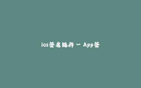 ios签名插件--App签名插件:让iOS开发更便捷