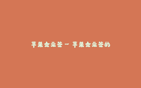 苹果企业签--苹果企业签的重要性与影响