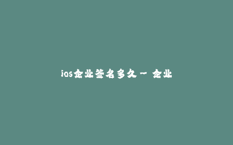 ios企业签名多久--企业签名:iOS应用审核周期有多久?