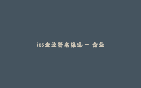ios企业签名渠道--企业级iOS应用分发渠道
