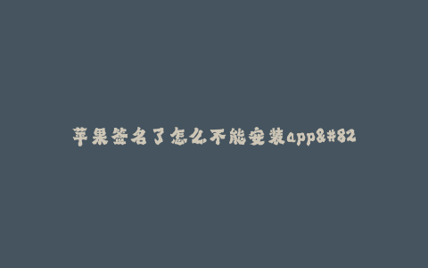 苹果签名了怎么不能安装app--为什么苹果签名了却不能安装App?