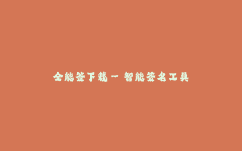 全能签下载--智能签名工具下载:决胜电子签名时代的全能签下载