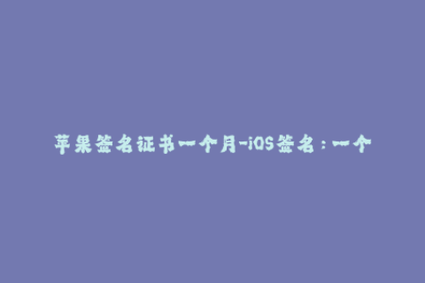 苹果签名证书一个月-iOS签名：一个月后苹果证书到期怎么办？