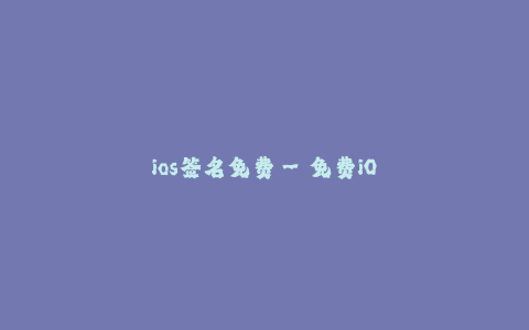 ios签名免费--免费iOS签名服务的利与弊