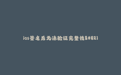 ios签名后无法验证完整性--ios签名机制及完整性验证