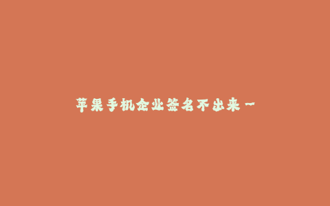 苹果手机企业签名不出来-- 探讨苹果手机企业签名困境