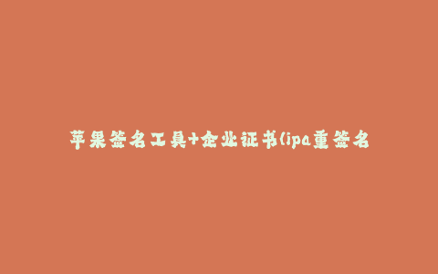 苹果签名工具+企业证书(ipa重签名工具)--苹果签名工具+企业证书(ipa重签名工具)