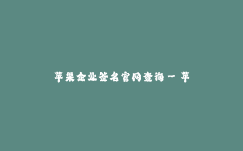 苹果企业签名官网查询--苹果企业签名官网查询