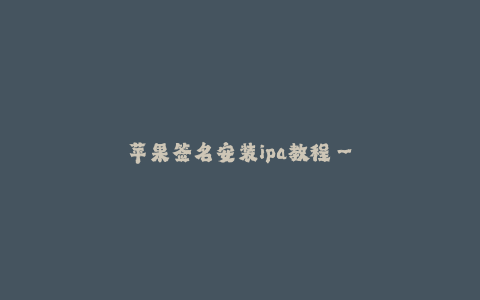 苹果签名安装ipa教程--详细教程:苹果签名安装ipa