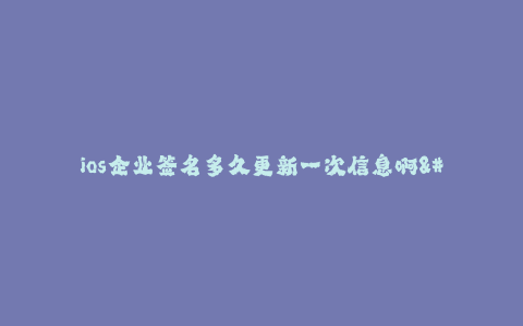 ios企业签名多久更新一次信息啊--ios企业签名多久更新一次信息